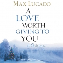 A Love Worth Giving to You at Christmas by Max Lucado