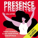 Presence: Know Yourself, Claim Your Power, Take Up Space by Lisa Lister