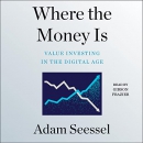 Where the Money Is: Value Investing in the Digital Age by Adam Seessel