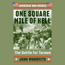 One Square Mile of Hell: The Battle for Tarawa by John Wukovits