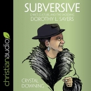 Subversive: Christ, Culture, and the Shocking Dorothy L. Sayers by Crystal Downing