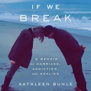 If We Break: A Memoir of Marriage, Addiction, and Healing by Kathleen Buhle