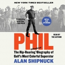 Phil: The Rip-Roaring Biography of Golf's Most Colorful Superstar by Alan Shipnuck