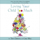 Loving Your Child Too Much by Tim Clinton