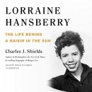 Lorraine Hansberry: The Life Behind A Raisin in the Sun by Charles J. Shields