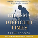The Dharma in Difficult Times by Stephen Cope