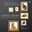 Good Grief: On Loving Pets, Here and Hereafter by E.B. Bartels