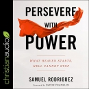 Persevere with Power: What Heaven Starts, Hell Cannot Stop by Samuel Rodriguez