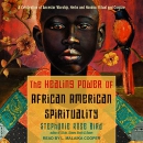 The Healing Power of African-American Spirituality by Stephanie Rose Bird