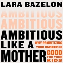 Ambitious Like a Mother by Lara Bazelon