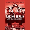 Taking Berlin: The Bloody Race to Defeat the Third Reich by Martin Dugard