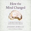 How the Mind Changed: A Human History of Our Evolving Brain by Joseph Jebelli