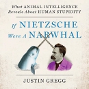 If Nietzsche Were a Narwhal by Justin Gregg