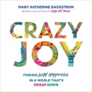 Crazy Joy: Finding Wild Happiness in a World That's Upside Down by Mary Katherine Backstrom