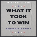 What It Took to Win: A History of the Democratic Party by Michael Kazin