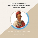 Autobiography of Ma-Ka-Tai-Me-She-Kia-Kiak, or Black Hawk by Ma-ka-tai-me-she-kia-kiak