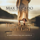 They Walked with God: 40 Bible Characters Who Inspire Us by Max Lucado