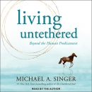Living Untethered: Beyond the Human Predicament by Michael A. Singer