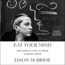 Eat Your Mind: The Radical Life and Work of Kathy Acker by Jason McBride