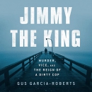 Jimmy the King: Murder, Vice, and the Reign of a Dirty Cop by Gus Garcia-Roberts