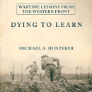 Dying to Learn: Wartime Lessons from the Western Front by Michael A. Hunzeker