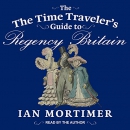 The Time Traveler's Guide to Regency Britain by Ian Mortimer