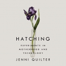 Hatching: Experiments in Motherhood and Technology by Jenni Quilter