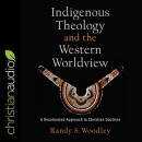 Indigenous Theology and the Western Worldview by Randy S. Woodley