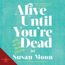 Alive Until You're Dead: Notes on the Home Stretch by Susan Moon