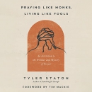 Praying Like Monks, Living Like Fools by Tyler Staton