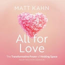 All for Love: The Transformative Power of Holding Space by Matt Kahn