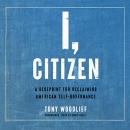 I, Citizen: A Blueprint for Reclaiming American Self-Governance by Tony Woodlief