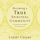 Becoming a True Spiritual Community by Larry Crabb