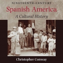 Nineteenth-Century Spanish America: A Cultural History by Christopher Conway