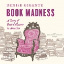 Book Madness: A Story of Book Collectors in America by Denise Gigante