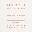 How to Find Yourself: Why Looking Inward Is Not the Answer by Brian S. Rosner