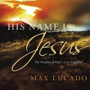 His Name Is Jesus: The Promise of God's Love Fulfilled by Max Lucado
