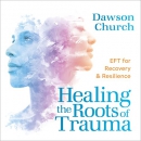 Healing the Roots of Trauma by Dawson Church