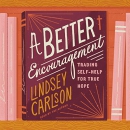 A Better Encouragement: Trading Self-Help for True Hope by Lindsey Carlson