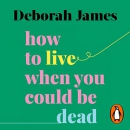 How to Live When You Could Be Dead by Deborah James