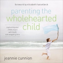 Parenting the Wholehearted Child by Jeannie Cunnion