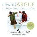 How to Argue So Your Spouse Will Listen by Sharon May