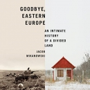 Goodbye, Eastern Europe by Jacob Mikanowski