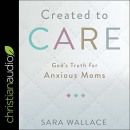 Created to Care: God's Truth for Anxious Moms by Sara Wallace