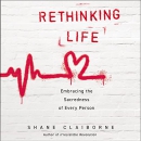 Rethinking Life: Embracing the Sacredness of Every Person by Shane Claiborne