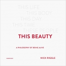 This Beauty: A Philosophy of Being Alive by Nick Riggle