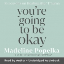 You're Going to Be Okay: 16 Lessons on Healing After Trauma by Madeline Popelka