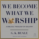 We Become What We Worship by G.K. Beale