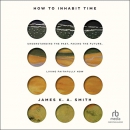 How to Inhabit Time by James K.A. Smith