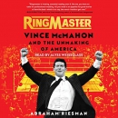 Ringmaster: Vince McMahon and the Unmaking of America by Abraham Josephine Riesman